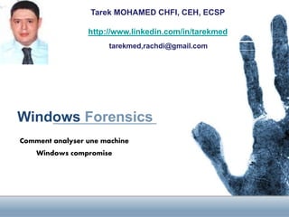 Tarek MOHAMED CHFI, CEH, ECSP
http://www.linkedin.com/in/tarekmed
tarekmed,rachdi@gmail.com

Windows Forensics
Comment analyser une machine
Windows compromise

 