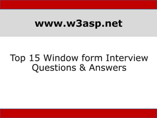 www.w3asp.net
Top 15 Window form Interview
Questions & Answers
 