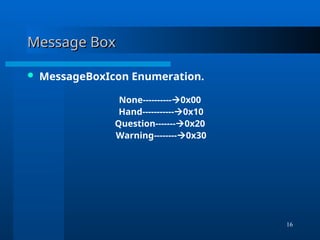 16
Message Box
Message Box
 MessageBoxIcon Enumeration.
None----------0x00
Hand-----------0x10
Question-------0x20
Warning--------0x30
 
