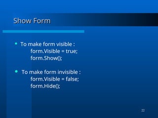 22
Show Form
Show Form
 To make form visible :
form.Visible = true;
form.Show();
 To make form invisible :
form.Visible = false;
form.Hide();
 