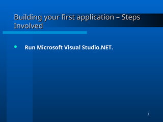 3
Building your first application – Steps
Building your first application – Steps
Involved
Involved
 Run Microsoft Visual Studio.NET.
 