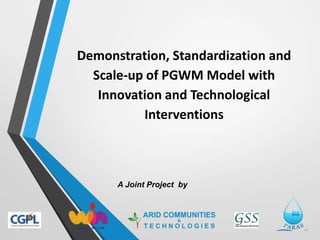 Demonstration, Standardization and
Scale-up of PGWM Model with
Innovation and Technological
Interventions
A Joint Project by
 