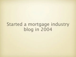 Started a mortgage industry
        blog in 2004
 