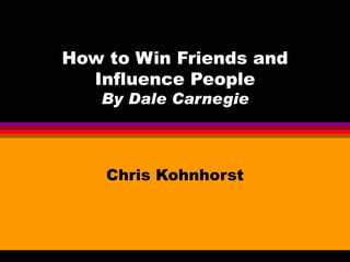 How to Win Friends and Influence People By Dale Carnegie Chris Kohnhorst 
