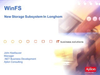WinFS  New Storage Subsystem In Longhorn John Keefauver Manager .NET Business Development Ajilon Consulting 