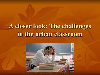 A closer look: The challenges in the urban classroom http://tyland.files.wordpress.com/2010/01/stressed-teacher-460x276.jpg 