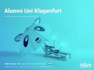 Consulting. Design. Agile Projects. Products. Innovation Hosting.
Alumni Uni Klagenfurt
Reisebericht eines Informatikabsolventen (96-01)
Walter Strametz, CTO - please follow me @WalterStrametz
 