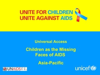 Universal Access Children as the Missing Faces of AIDS  Asia-Pacific 