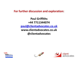 For further discussion and exploration:
Paul Griffiths
+44 7711344074
paul@clientadvocates.co.uk
www.clientadvocates.co.uk
@clientadvocates
 
