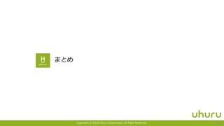 Copyright © 2018 Uhuru Corporation, All Right Reserved. 22
まとめ
 