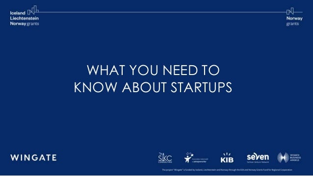 The project “Wingate” is funded by Iceland, Liechtenstein and Norway through the EEA and Norway Grants Fund for Regional Cooperation
WINGATE
WHAT YOU NEED TO
KNOW ABOUT STARTUPS
 