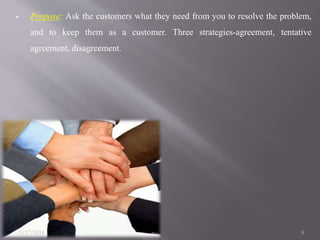  Propose: Ask the customers what they need from you to resolve the problem,
and to keep them as a customer. Three strateg...