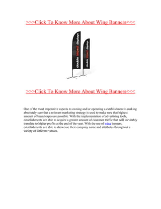 >>>Click To Know More About Wing Banners<<<




 >>>Click To Know More About Wing Banners<<<


One of the most imperative aspects to owning and/or operating a establishment is making
absolutely sure that a relevant marketing strategy is used to make sure that highest
amount of brand exposure possible. With the implementation of advertising tools,
establishments are able to acquire a greater amount of customer traffic that will inevitably
translate to higher profits at the end of the year. With the use of wing banners,
establishments are able to showcase their company name and attributes throughout a
variety of different venues.
 