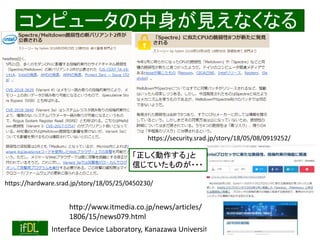 2018/8/26 Interface Device Laboratory, Kanazawa University http://ifdl.jp/
コンピュータの中身が見えなくなる
https://hardware.srad.jp/story/18/05/25/0450230/
https://security.srad.jp/story/18/05/08/0919252/
http://www.itmedia.co.jp/news/articles/
1806/15/news079.html
「正しく動作する」と
信じていたものが・・・
 