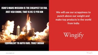 We will use our scrappiness to
punch above our weight and
make top products in the world
from India
www.wingify.com
 