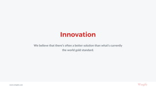 Innovation
We believe that there’s often a better solution than what’s currently
the world gold standard.
www.wingify.com
 