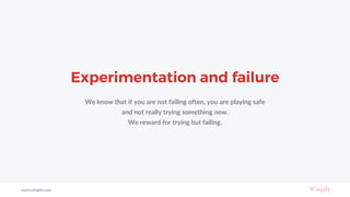 Experimentation and failure
We know that if you are not failing often, you are playing safe
and not really trying something new.
We reward for trying but failing.
www.wingify.com
 