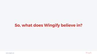 So, what does Wingify believe in?
www.wingify.com
 