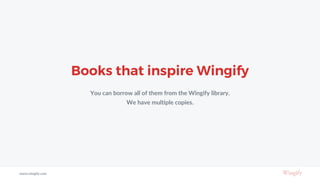 Books that inspire Wingify
You can borrow all of them from the Wingify library.
We have multiple copies.
www.wingify.com
 