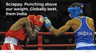 Scrappy. Punching above
our weight. Globally best,
from India
www.wingify.com
 