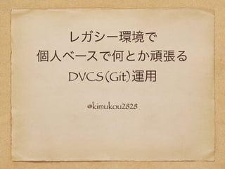 レガシー環境で
個人ベースで何とか頑張る
DVCS(Git)運用
@kimukou2628
 