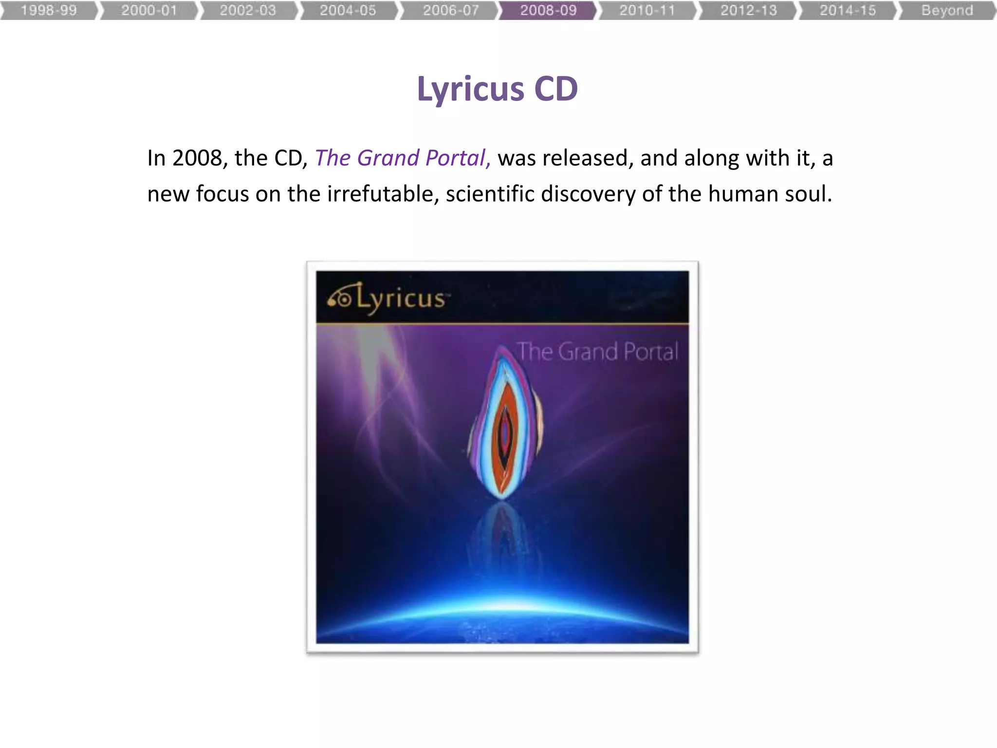 Lyricus CD
In 2008, the CD, The Grand Portal, was released, and along with it, a
new focus on the irrefutable, scientific discovery of the human soul.
 