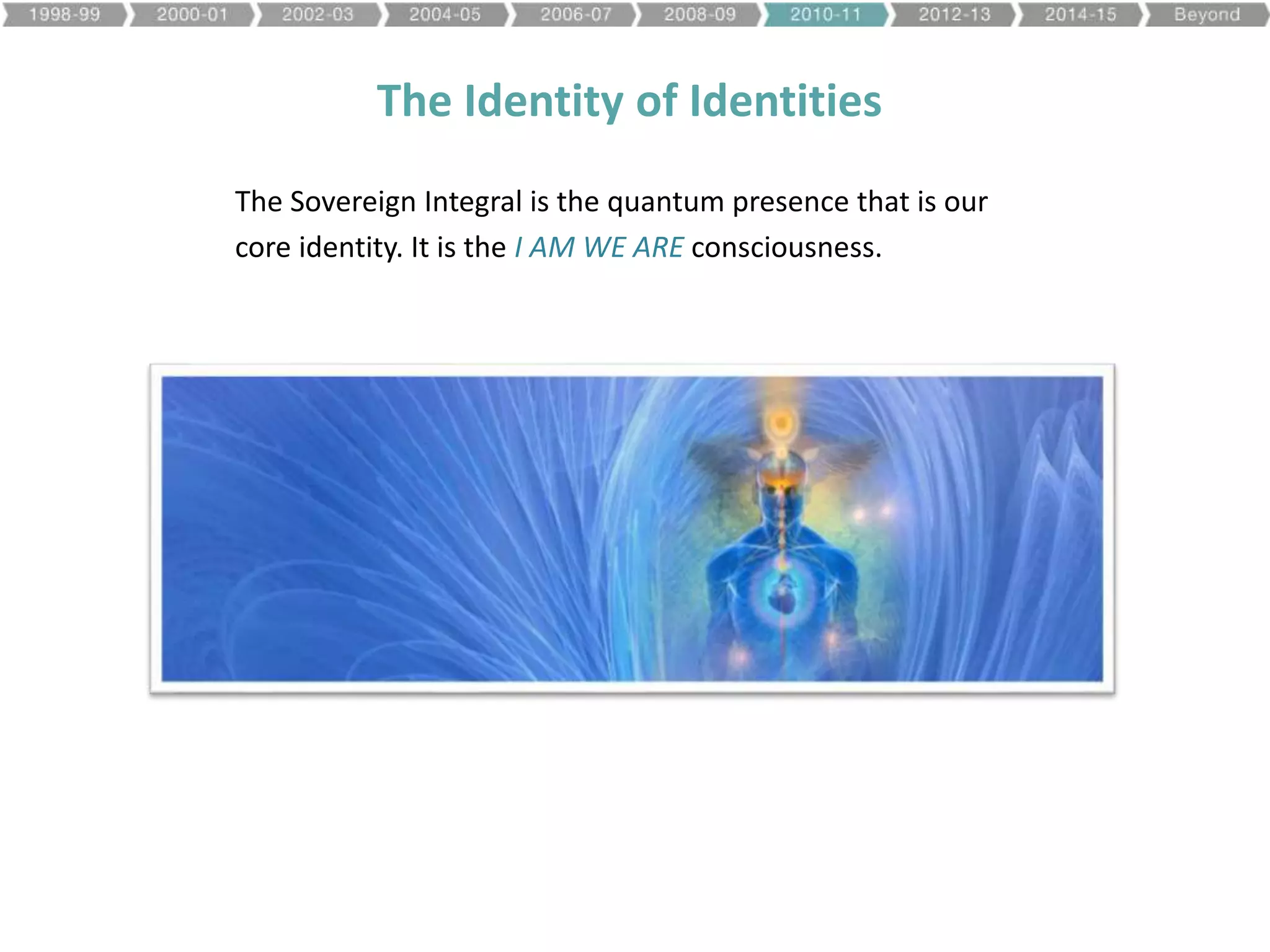 The Identity of Identities
The Sovereign Integral is the quantum presence that is our
core identity. It is the I AM WE ARE consciousness.
 