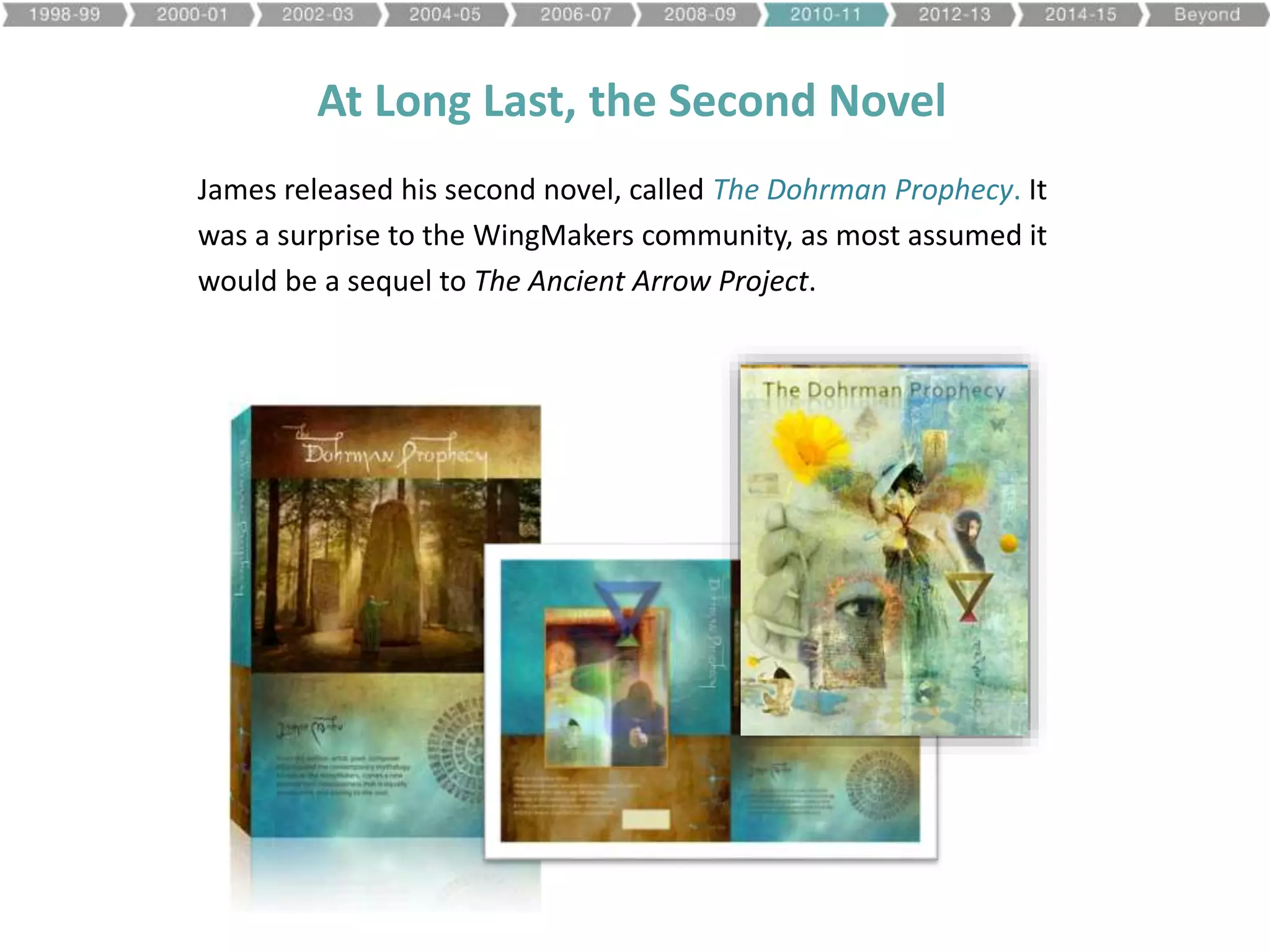 At Long Last, the Second Novel
James released his second novel, called The Dohrman Prophecy. It
was a surprise to the WingMakers community, as most assumed it
would be a sequel to The Ancient Arrow Project.
 