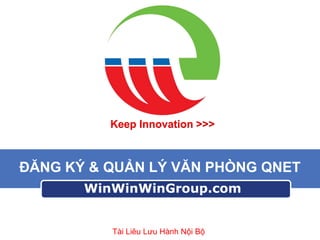 Keep Innovation >>>

ĐĂNG KÝ & QUẢN LÝ VĂN PHÒNG QNET
WinWinWinGroup.com

Tài Liêu Lưu Hành Nội Bộ

 
