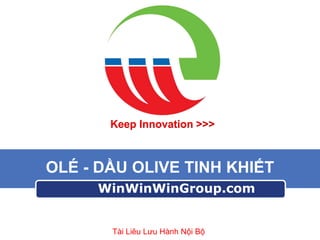 Keep Innovation >>>

OLÉ - DẦU OLIVE TINH KHIẾT
WinWinWinGroup.com

Tài Liêu Lưu Hành Nội Bộ

 