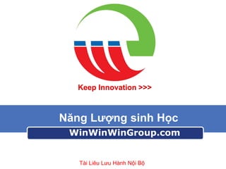 Keep Innovation >>>

Năng Lượng sinh Học
WinWinWinGroup.com

Tài Liêu Lưu Hành Nội Bộ

 