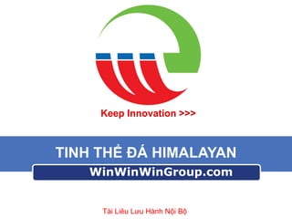 Keep Innovation >>>

TINH THỂ ĐÁ HIMALAYAN
WinWinWinGroup.com

Tài Liêu Lưu Hành Nội Bộ

 