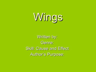 Wings Written by: Genre: Skill: Cause and Effect Author’s Purpose: 
