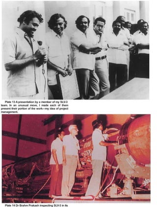 Plate 13 A presentation by a member of my SLV-3
team. In an unusual move, I made each of them
present their portion of the work—my idea of project
management.
Plate 14 Dr Brahm Prakash inspecting SLV-3 in its
 
