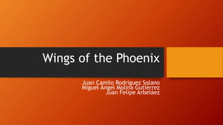 Wings of the Phoenix
Juan Camilo Rodríguez Solano
Miguel Ángel Molina Gutiérrez
Juan Felipe Arbeláez
 