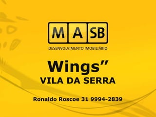 Wings”
  VILA DA SERRA

Ronaldo Roscoe 31 9994-2839
 