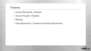 Finance
• Account Receivable - Receipts
• Account Payable - Payables
• Banking
• Party Adjustments – Customer and Vendor Adjustments
 