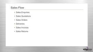 Sales Flow
• Sales Enquiries
• Sales Quotations
• Sales Orders

• Deliveries
• Sales Invoices
• Sales Returns

 