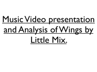 Music Video presentation
and Analysis of Wings by
       Little Mix.
 