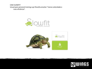 CASE SLOWFIT
Ivisual para personal training cuja filosofia envolve “menos velocidade e
mais eficiência”.
 
