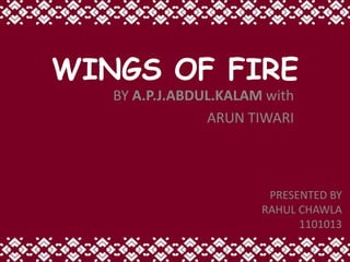 WINGS OF FIRE
   BY A.P.J.ABDUL.KALAM with
                ARUN TIWARI



                        PRESENTED BY
                       RAHUL CHAWLA
                             1101013
 