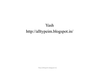 Yash
http://alltypeim.blogspot.in/
http://alltypeim.blogspot.in/
 
