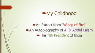My Childhood
An Extract from “Wings of Fire”.
An Autobiography of A.P.J. Abdul Kalam
The 11th President of India
 