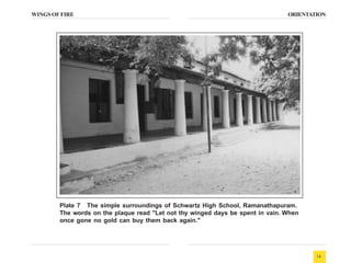 WINGS OF FIRE
14
ORIENTATION
Plate 7 The simple surroundings of Schwartz High School, Ramanathapuram.
The words on the pla...