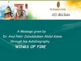 A Message given by
Dr. Avul Pakir Jainulabdeen Abdul Kalam
through his Autobiography
WINGS OF FIRE
 