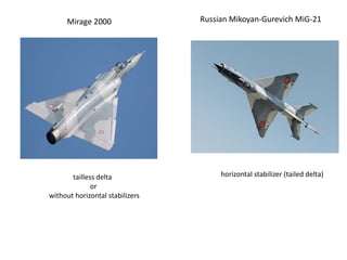 Mirage 2000
tailless delta
or
without horizontal stabilizers
Russian Mikoyan-Gurevich MiG-21
horizontal stabilizer (tailed delta)
 
