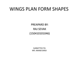 WINGS PLAN FORM SHAPES
PREAPARD BY:
RAJ SEVAK
(150410101046)
SUBMITTED TO:
MR. ANAND DARJI
 