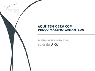 AQUI TEM OBRA COM
PREÇO MÁXIMO GARANTIDO
A variação máxima
será de 7%
 