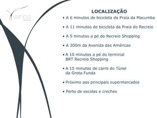 • A 6 minutos de bicicleta da Praia da Macumba
• A 11 minutos de bicicleta da Praia do Recreio
• A 5 minutos a pé do Recreio Shopping
• A 300m da Avenida das Américas
• A 10 minutos a pé do terminal
BRT Recreio Shopping
• A 15 minutos de carro do Túnel
da Grota Funda
• Próximo aos principais supermercados
• Perto de escolas e creches
LOCALIZAÇÃO
 
