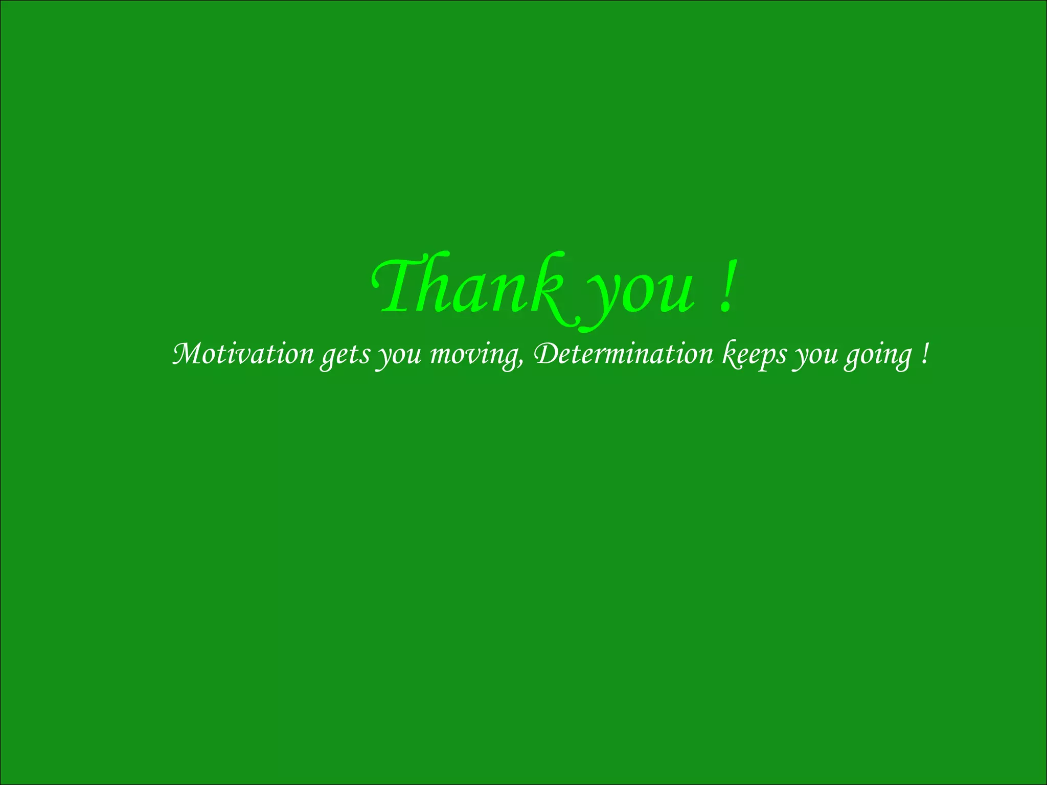 Thank you !
Motivation gets you moving, Determination keeps you going !
 